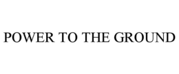 POWER TO THE GROUND trademark