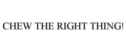 CHEW THE RIGHT THING! trademark