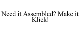 NEED IT ASSEMBLED? MAKE IT KLICK! trademark