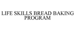 LIFE SKILLS BREAD BAKING PROGRAM trademark