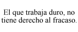 EL QUE TRABAJA DURO, NO TIENE DERECHO AL FRACASO. trademark