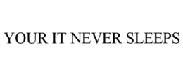 YOUR IT NEVER SLEEPS trademark