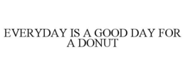 EVERYDAY IS A GOOD DAY FOR A DONUT trademark