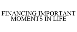 FINANCING IMPORTANT MOMENTS IN LIFE trademark