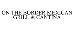 ON THE BORDER MEXICAN GRILL & CANTINA trademark
