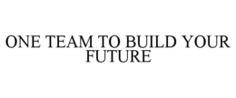 ONE TEAM TO BUILD YOUR FUTURE trademark