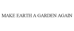 MAKE EARTH A GARDEN AGAIN trademark