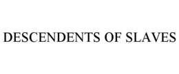 DESCENDENTS OF SLAVES trademark