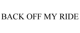 BACK OFF MY RIDE trademark