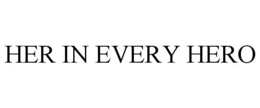HER IN EVERY HERO trademark