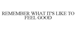 REMEMBER WHAT IT'S LIKE TO FEEL GOOD trademark