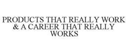 PRODUCTS THAT REALLY WORK & A CAREER THAT REALLY WORKS trademark