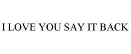I LOVE YOU SAY IT BACK trademark