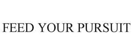 FEED YOUR PURSUIT trademark