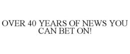 OVER 40 YEARS OF NEWS YOU CAN BET ON! trademark