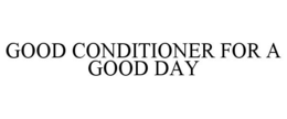 GOOD CONDITIONER FOR A GOOD DAY trademark