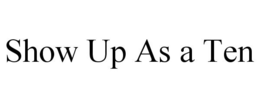 SHOW UP AS A TEN trademark