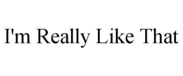 I'M REALLY LIKE THAT trademark