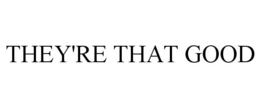 THEY'RE THAT GOOD trademark