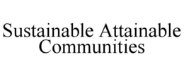 SUSTAINABLE ATTAINABLE COMMUNITIES trademark