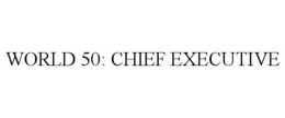 WORLD 50: CHIEF EXECUTIVE trademark