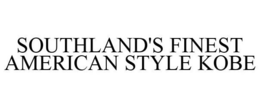 SOUTHLAND'S FINEST AMERICAN STYLE KOBE trademark