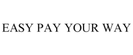 EASY PAY YOUR WAY trademark