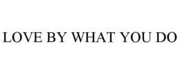 LOVE BY WHAT YOU DO trademark