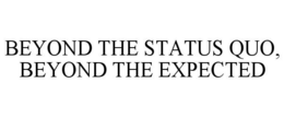 BEYOND THE STATUS QUO, BEYOND THE EXPECTED trademark