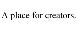 A PLACE FOR CREATORS. trademark