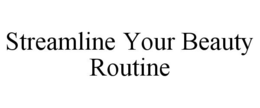 STREAMLINE YOUR BEAUTY ROUTINE trademark