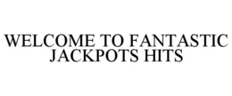 WELCOME TO FANTASTIC JACKPOTS HITS trademark
