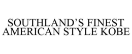 SOUTHLAND'S FINEST AMERICAN STYLE KOBE trademark
