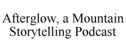 AFTERGLOW, A MOUNTAIN STORYTELLING PODCAST trademark