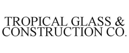 TROPICAL GLASS & CONSTRUCTION CO. trademark