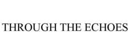 THROUGH THE ECHOES trademark