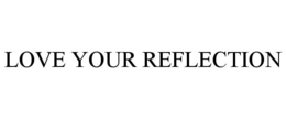 LOVE YOUR REFLECTION trademark