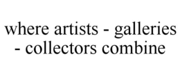 WHERE ARTISTS - GALLERIES - COLLECTORS COMBINE trademark