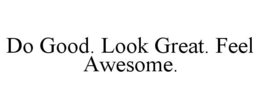 DO GOOD. LOOK GREAT. FEEL AWESOME. trademark