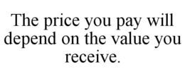 THE PRICE YOU PAY WILL DEPEND ON THE VALUE YOU RECEIVE. trademark