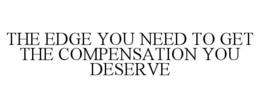THE EDGE YOU NEED TO GET THE COMPENSATION YOU DESERVE trademark