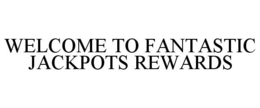 WELCOME TO FANTASTIC JACKPOTS REWARDS trademark