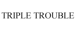 TRIPLE TROUBLE trademark