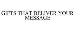 GIFTS THAT DELIVER YOUR MESSAGE trademark