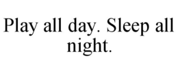 PLAY ALL DAY. SLEEP ALL NIGHT. trademark