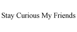 STAY CURIOUS MY FRIENDS trademark
