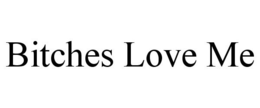 BITCHES LOVE ME trademark