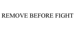 REMOVE BEFORE FIGHT trademark