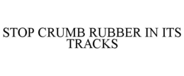 STOP CRUMB RUBBER IN ITS TRACKS trademark