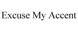 EXCUSE MY ACCENT trademark
